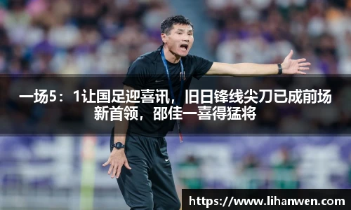 一场5：1让国足迎喜讯，旧日锋线尖刀已成前场新首领，邵佳一喜得猛将